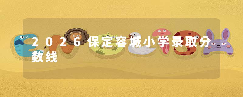 2026保定容城小学录取分数线