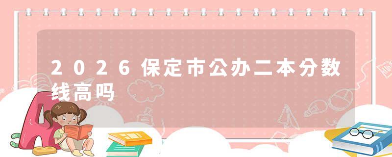 2026保定市公办二本分数线高吗