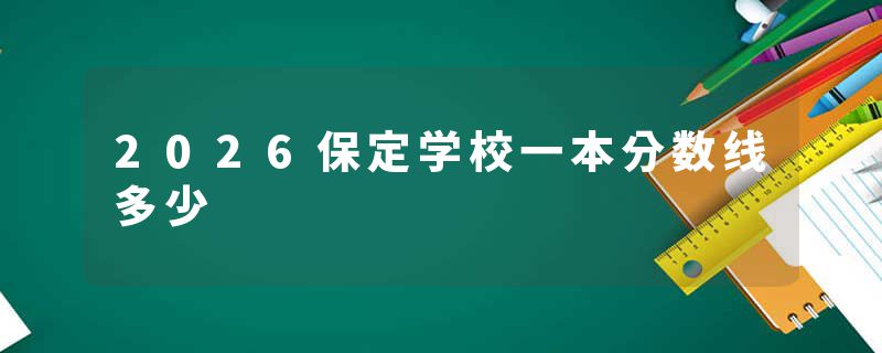2026保定学校一本分数线多少