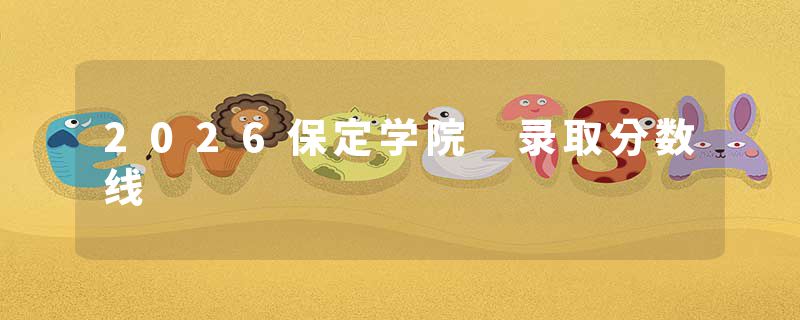 2026保定学院 录取分数线