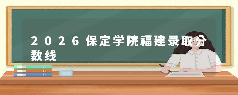 2026保定学院福建录取分数线