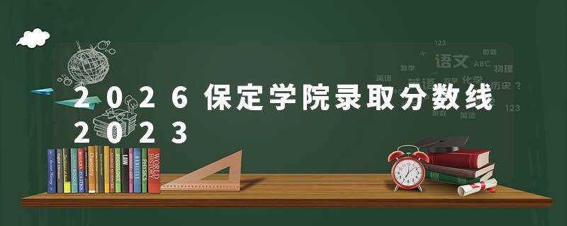 2026保定学院录取分数线2023