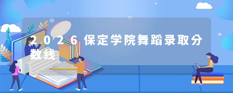 2026保定学院舞蹈录取分数线