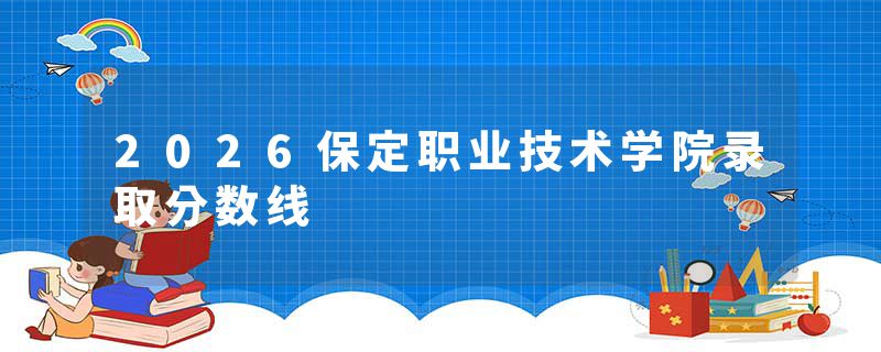 2026保定职业技术学院录取分数线