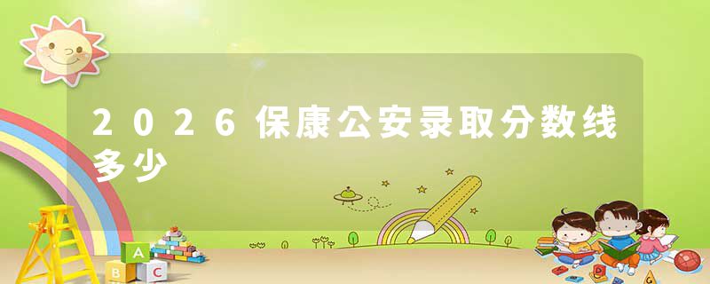 2026保康公安录取分数线多少