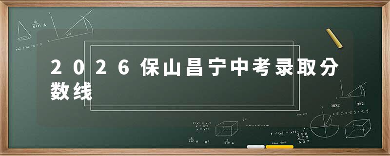 2026保山昌宁中考录取分数线