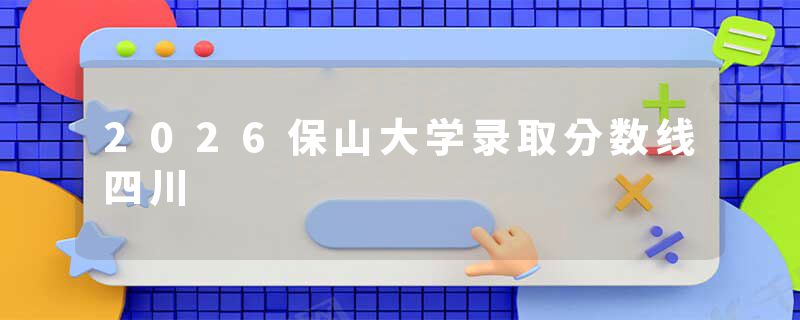 2026保山大学录取分数线四川