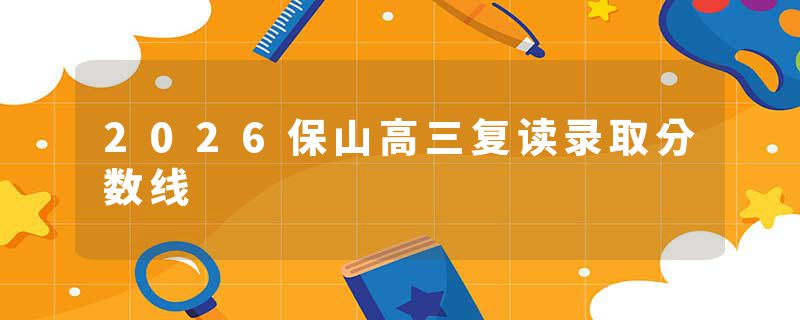 2026保山高三复读录取分数线