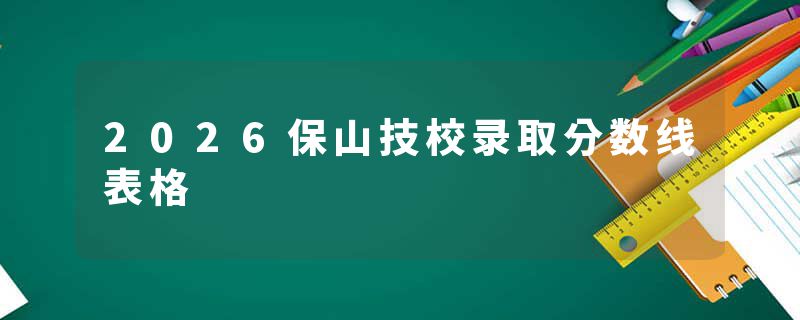 2026保山技校录取分数线表格