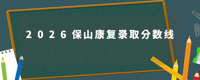 2026保山康复录取分数线