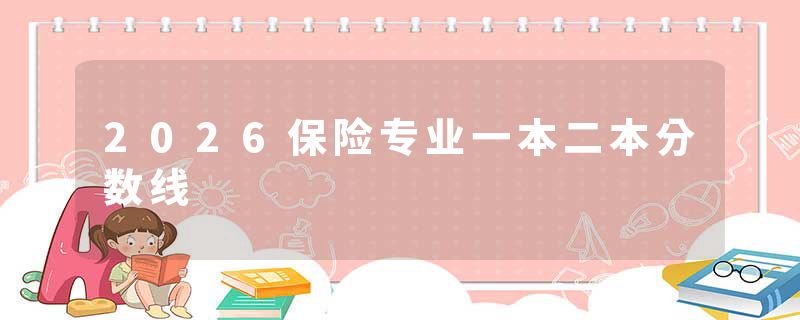 2026保险专业一本二本分数线