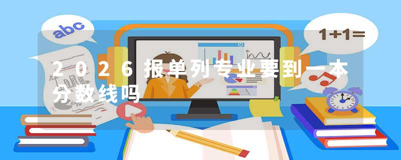 2026报单列专业要到一本分数线吗