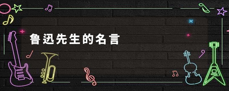 鲁迅先生的名言