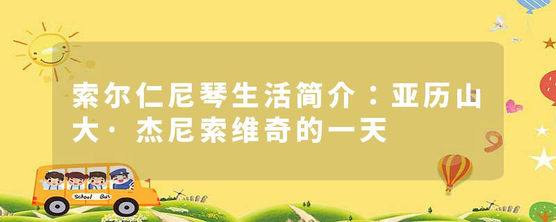 索尔仁尼琴生活简介：亚历山大·杰尼索维奇的一天