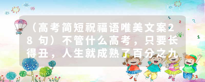 （高考简短祝福语唯美文案28句）不管什么高考，只要长得丑，人生就成熟了百分之九十九