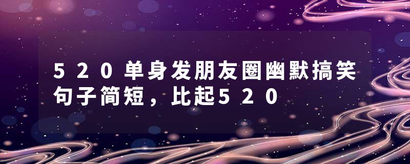 520单身发朋友圈幽默搞笑句子简短，比起520