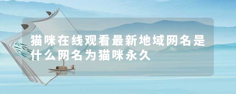 猫咪在线观看最新地域网名是什么网名为猫咪永久