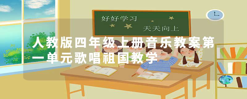 人教版四年级上册音乐教案第一单元歌唱祖国教学