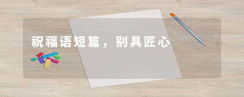 祝福语短篇，别具匠心
