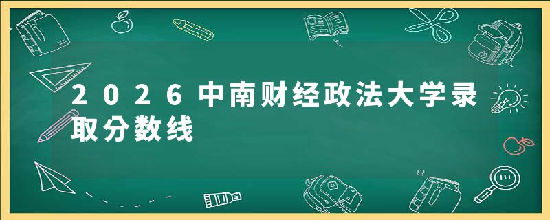 2026中南财经政法大学录取分数线