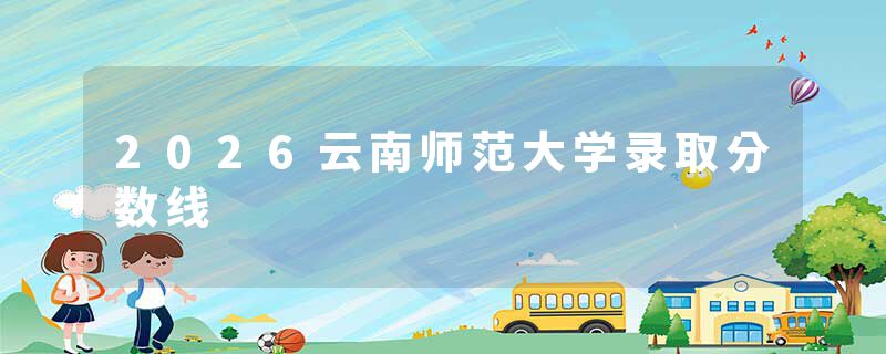 2026云南师范大学录取分数线
