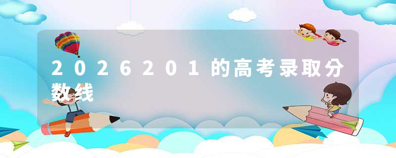 2026201的高考录取分数线