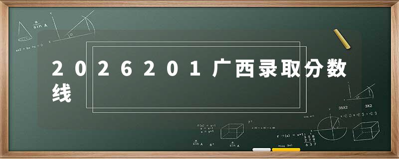 2026201广西录取分数线