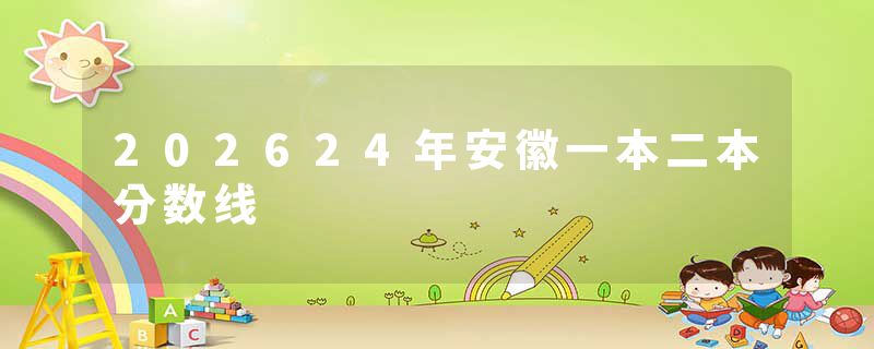 202624年安徽一本二本分数线
