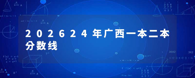 202624年广西一本二本分数线