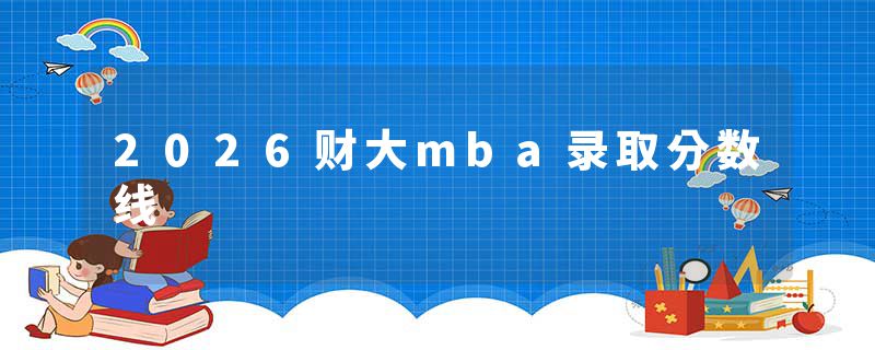2026财大mba录取分数线