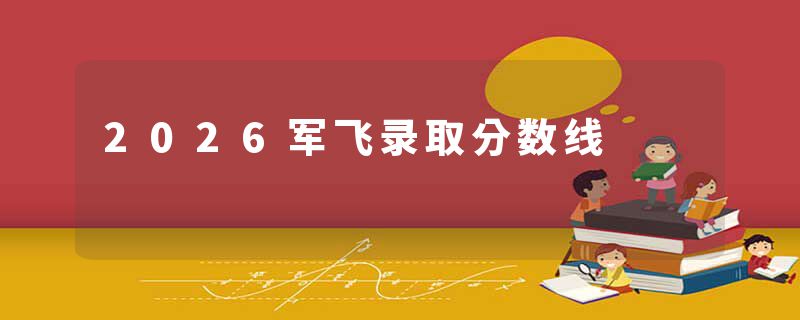 2026军飞录取分数线
