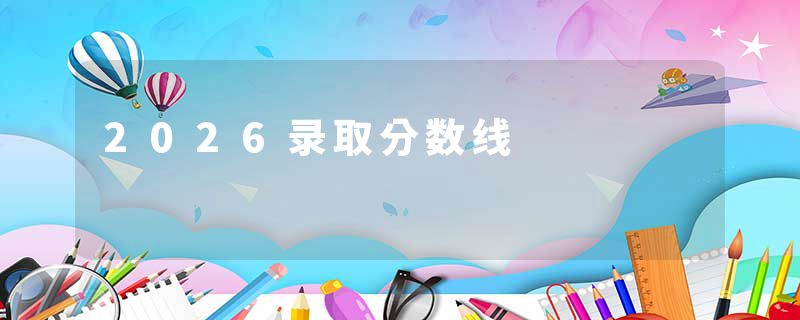 2026录取分数线