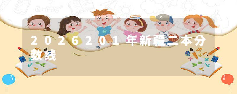 2026201年新疆二本分数线