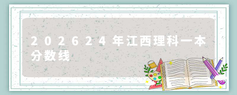 202624年江西理科一本分数线
