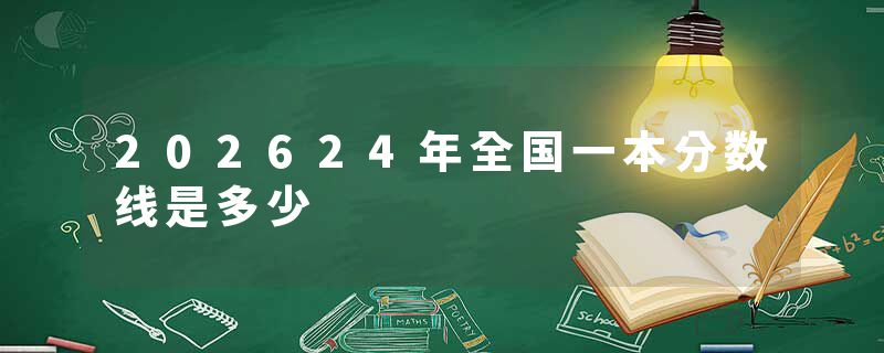 202624年全国一本分数线是多少