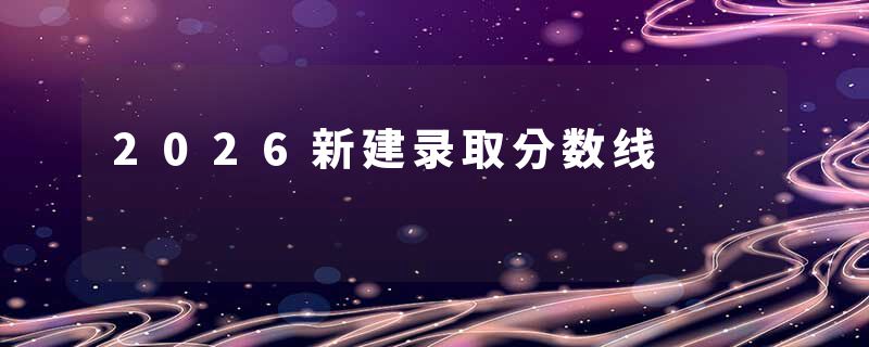 2026新建录取分数线