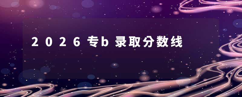 2026专b录取分数线
