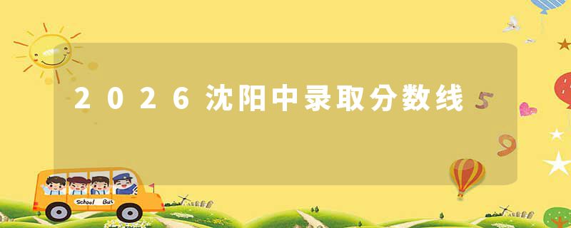 2026沈阳中录取分数线