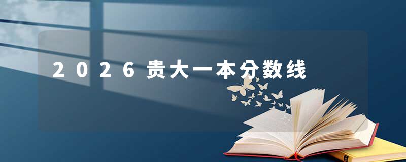 2026贵大一本分数线