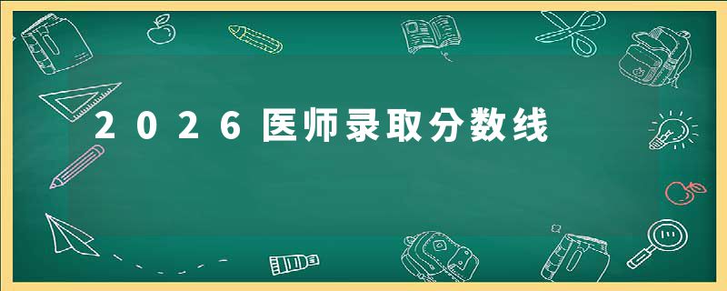 2026医师录取分数线