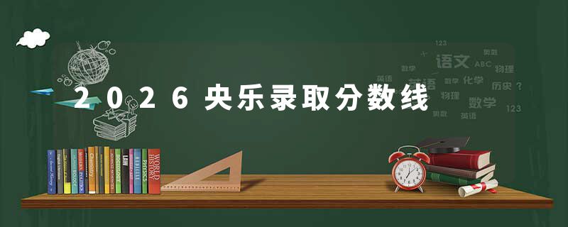 2026央乐录取分数线