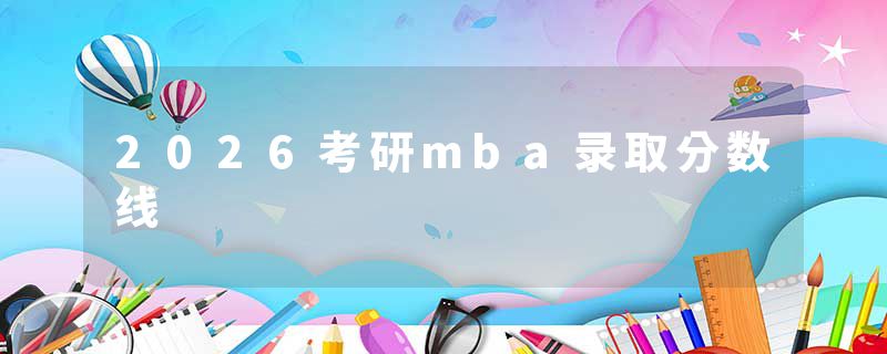 2026考研mba录取分数线