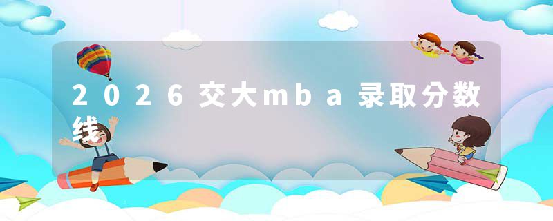 2026交大mba录取分数线