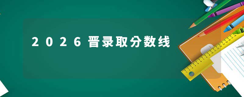 2026晋录取分数线