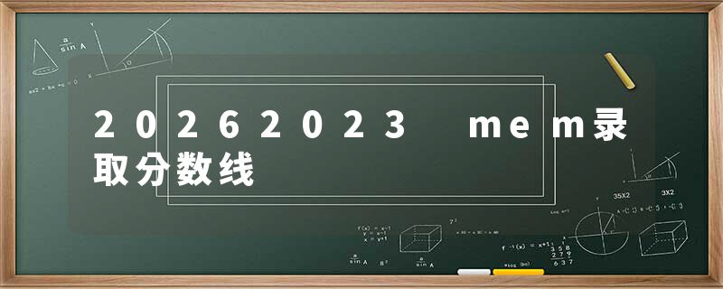 20262023 mem录取分数线