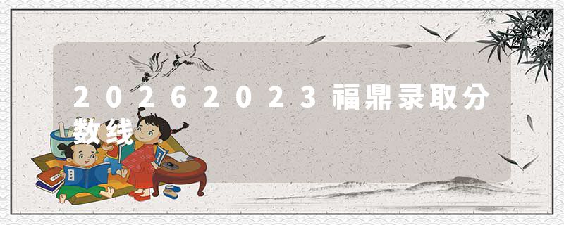 20262023福鼎录取分数线
