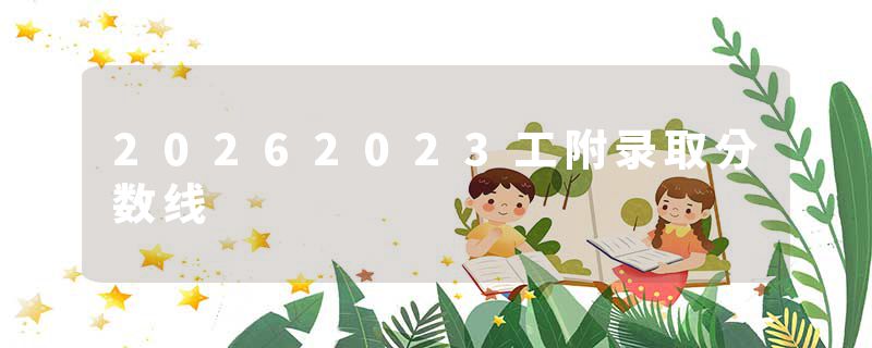 20262023工附录取分数线