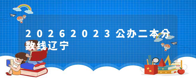 20262023公办二本分数线辽宁