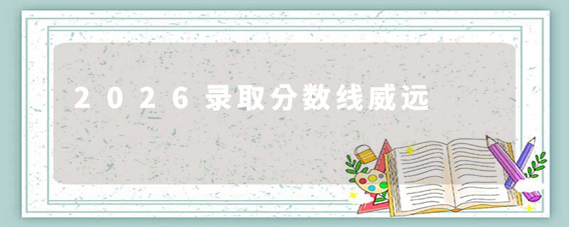 2026录取分数线威远