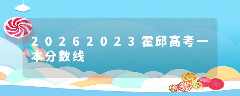 20262023霍邱高考一本分数线